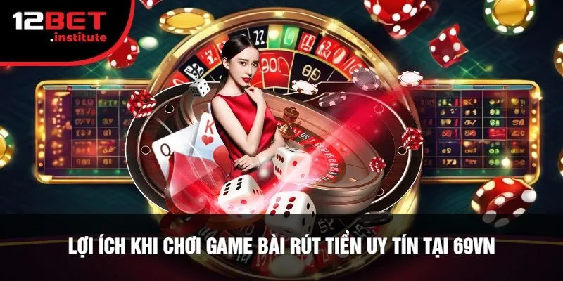 Lợi Ích Khi Chơi Game Bài Rút Tiền Uy Tín Tại 69Vn